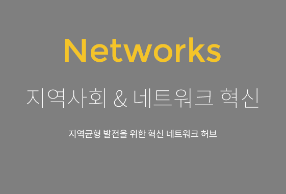 Networks 지역사회&네트워크 혁신 지역균형 발전을 위한 네트워크 허브